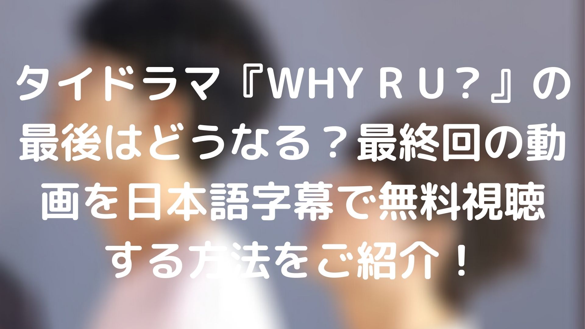 タイドラマ Why R U の最後はどうなる 最終回の動画を日本語字幕で無料視聴する方法をご紹介 台湾ドラマナビ
