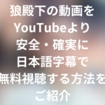 狼殿下の動画をYouTubeより安全・確実に日本語字幕で無料視聴する方法をご紹介